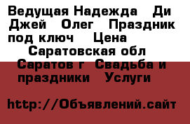 Ведущая Надежда , Ди- Джей - Олег.  Праздник под ключ. › Цена ­ 1 000 - Саратовская обл., Саратов г. Свадьба и праздники » Услуги   